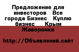 Предложение для инвесторов - Все города Бизнес » Куплю бизнес   . Крым,Жаворонки